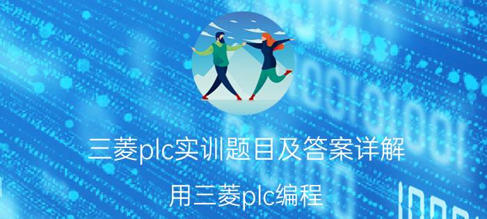 三菱plc实训题目及答案详解 用三菱plc编程:装配流水线控制的模拟？